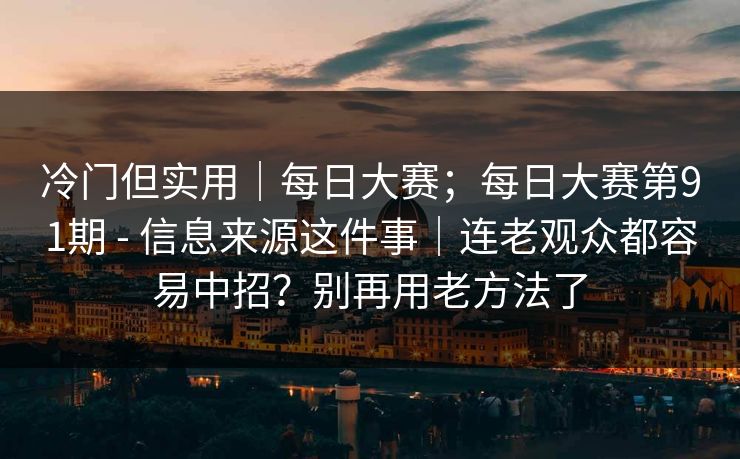 冷门但实用|每日大赛;每日大赛第91期 - 信息来源这件事|连老观众都容易中招?别再用老方法了 冷门但实用|每日大赛;每日大赛第91期 - 信息来源这件事|连老观众都容易中招?别再用老方法了